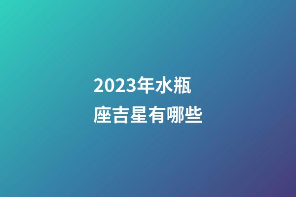 2023年水瓶座吉星有哪些-第1張-星座運(yùn)勢(shì)-玄機(jī)派
