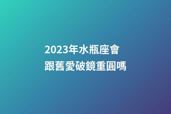 2023年水瓶座會跟舊愛破鏡重圓嗎-第1張-星座運勢-玄機派