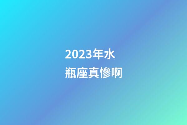 2023年水瓶座真慘啊-第1張-星座運(yùn)勢-玄機(jī)派