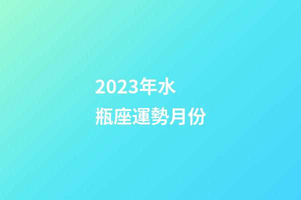 2023年水瓶座運勢月份-第1張-星座運勢-玄機派