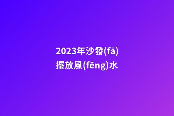 2023年沙發(fā)擺放風(fēng)水