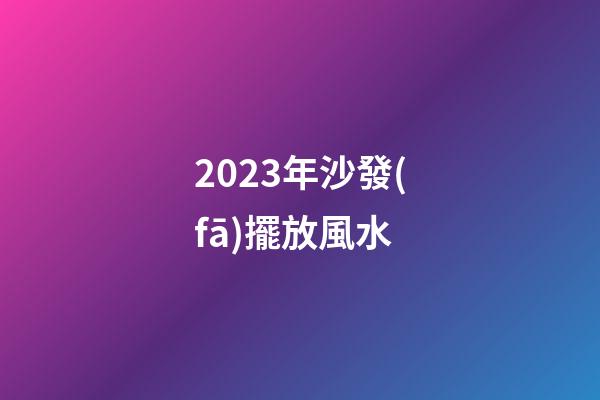 2023年沙發(fā)擺放風水