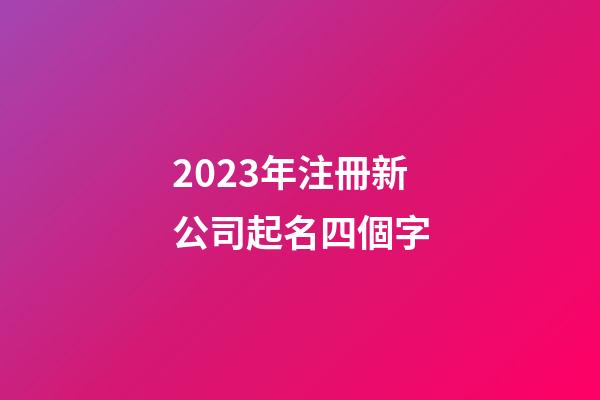 2023年注冊新公司起名四個字-第1張-公司起名-玄機派