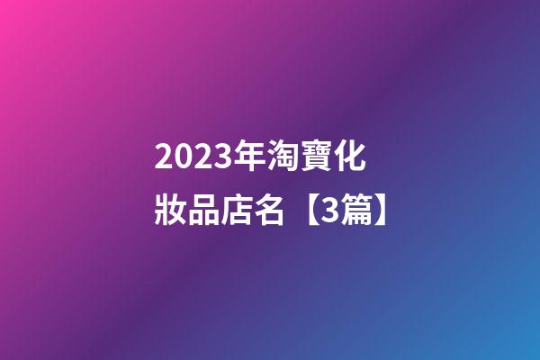 2023年淘寶化妝品店名【3篇】-第1張-店鋪起名-玄機(jī)派