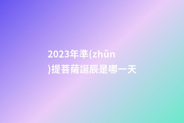 2023年準(zhǔn)提菩薩誕辰是哪一天