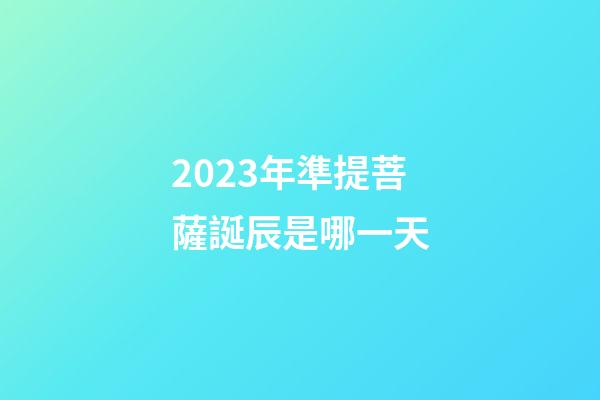 2023年準提菩薩誕辰是哪一天