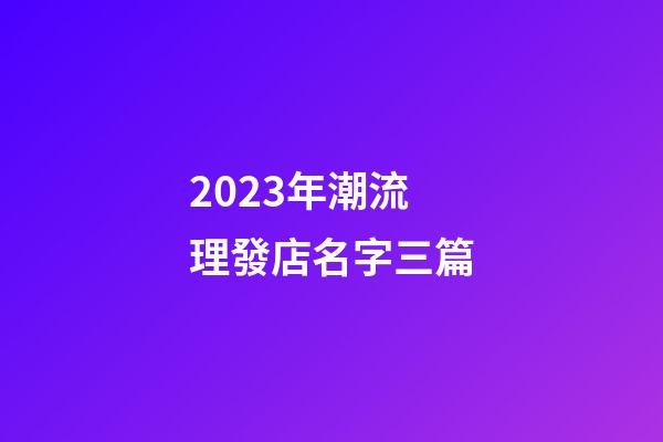 2023年潮流理發店名字三篇-第1張-店鋪起名-玄機派