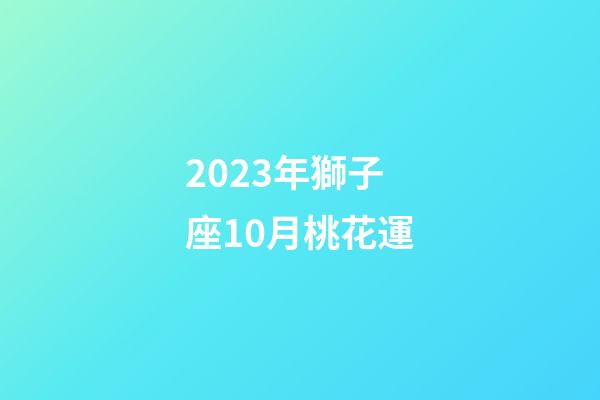 2023年獅子座10月桃花運-第1張-星座運勢-玄機派