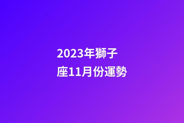 2023年獅子座11月份運勢-第1張-星座運勢-玄機派