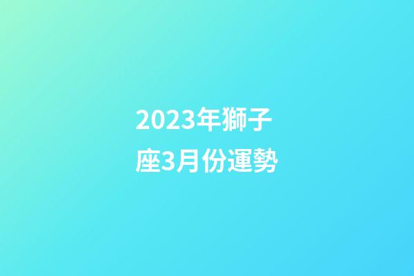 2023年獅子座3月份運勢-第1張-星座運勢-玄機派