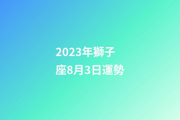 2023年獅子座8月3日運勢-第1張-星座運勢-玄機派
