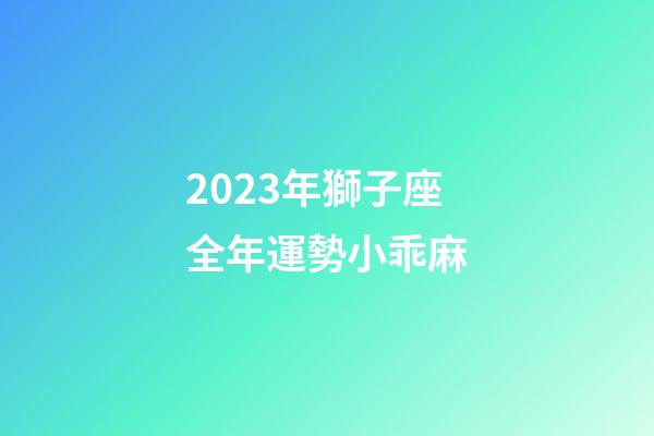 2023年獅子座全年運勢小乖麻-第1張-星座運勢-玄機派