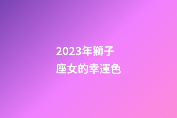 2023年獅子座女的幸運色-第1張-星座運勢-玄機派