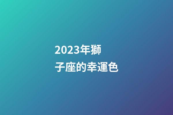 2023年獅子座的幸運色-第1張-星座運勢-玄機派