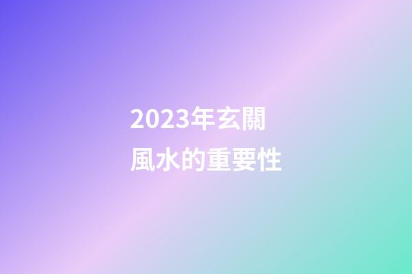 2023年玄關風水的重要性