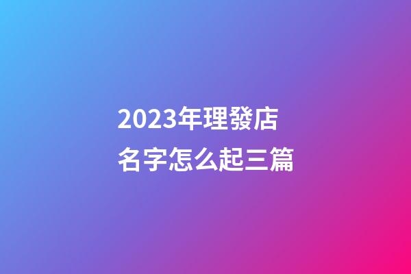 2023年理發店名字怎么起三篇-第1張-店鋪起名-玄機派