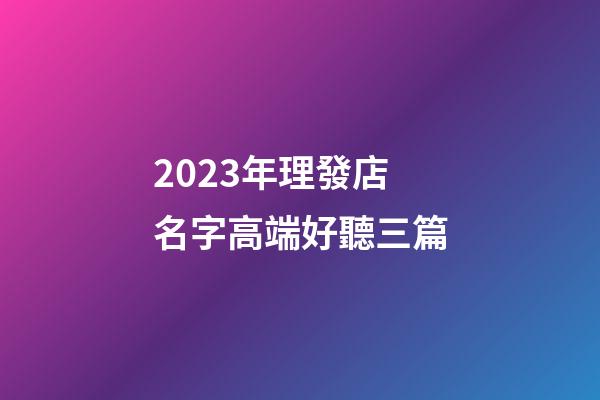 2023年理發店名字高端好聽三篇-第1張-店鋪起名-玄機派