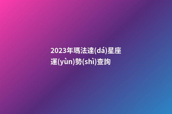 2023年瑪法達(dá)星座運(yùn)勢(shì)查詢-第1張-星座運(yùn)勢(shì)-玄機(jī)派
