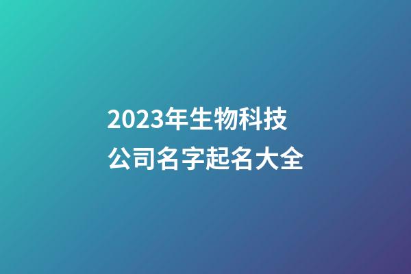 2023年生物科技公司名字起名大全-第1張-公司起名-玄機派