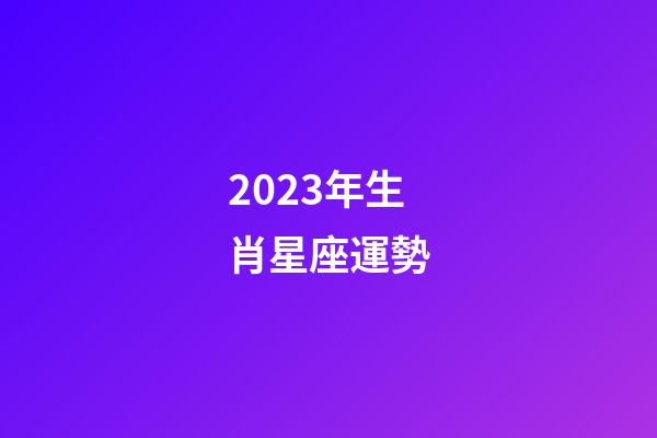 2023年生肖星座運勢-第1張-星座運勢-玄機派