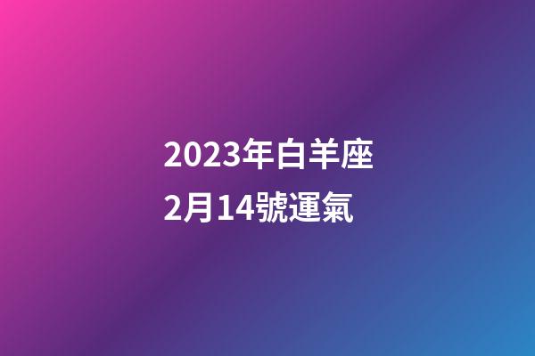 2023年白羊座2月14號運氣-第1張-星座運勢-玄機派