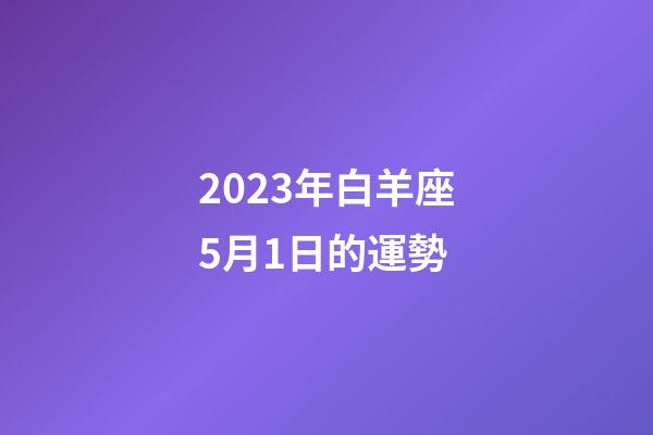 2023年白羊座5月1日的運勢-第1張-星座運勢-玄機派
