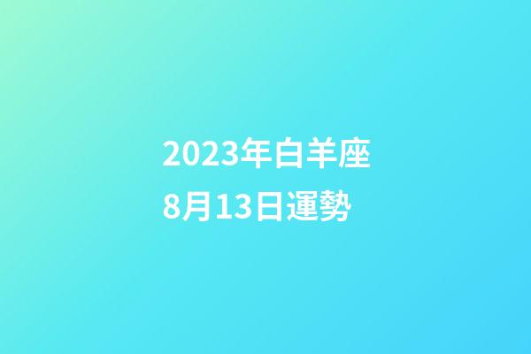 2023年白羊座8月13日運勢-第1張-星座運勢-玄機派
