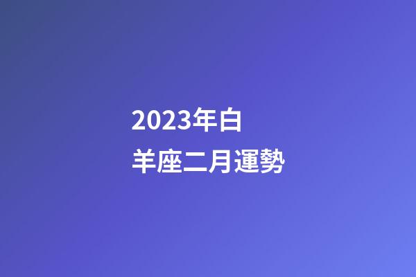 2023年白羊座二月運勢-第1張-星座運勢-玄機派