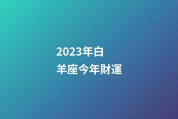 2023年白羊座今年財運-第1張-星座運勢-玄機派