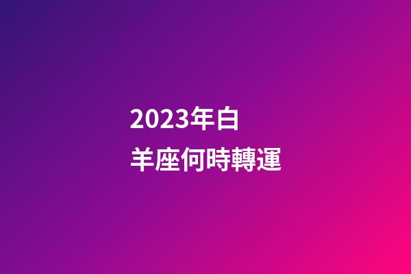 2023年白羊座何時轉運-第1張-星座運勢-玄機派