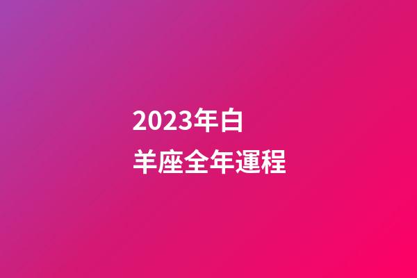 2023年白羊座全年運程-第1張-星座運勢-玄機派