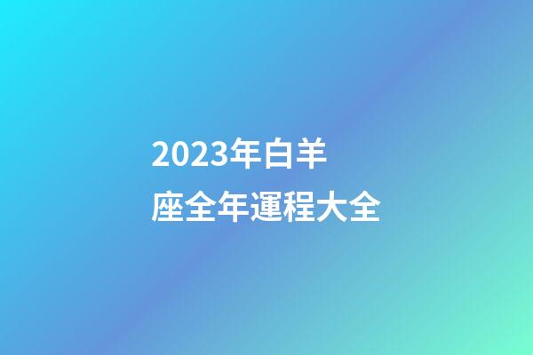 2023年白羊座全年運程大全-第1張-星座運勢-玄機派