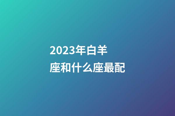 2023年白羊座和什么座最配-第1張-星座運勢-玄機派