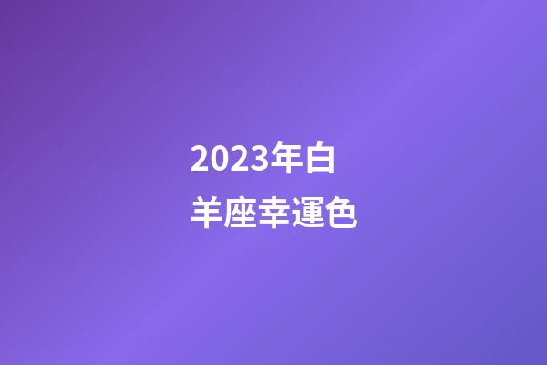 2023年白羊座幸運色-第1張-星座運勢-玄機派