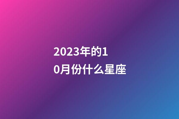 2023年的10月份什么星座-第1張-星座運勢-玄機派