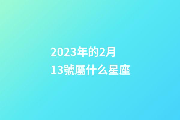 2023年的2月13號屬什么星座-第1張-星座運勢-玄機派