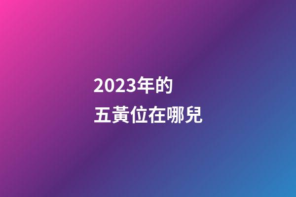 2023年的五黃位在哪兒