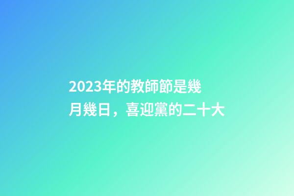 2023年的教師節是幾月幾日，喜迎黨的二十大-第1張-觀點-玄機派