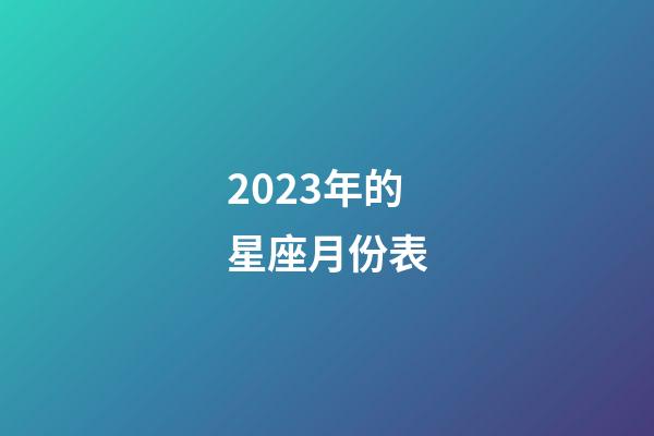 2023年的星座月份表-第1張-星座運勢-玄機派