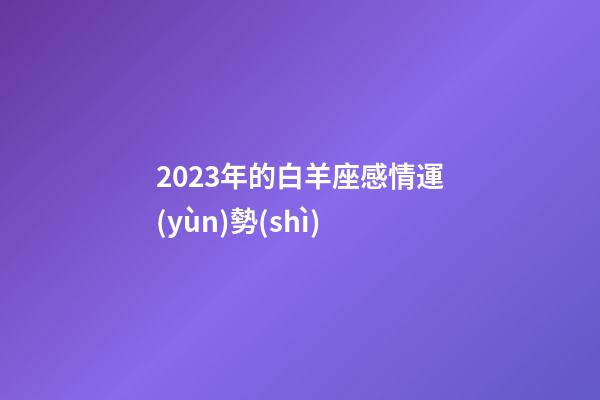 2023年的白羊座感情運(yùn)勢(shì)-第1張-星座運(yùn)勢(shì)-玄機(jī)派