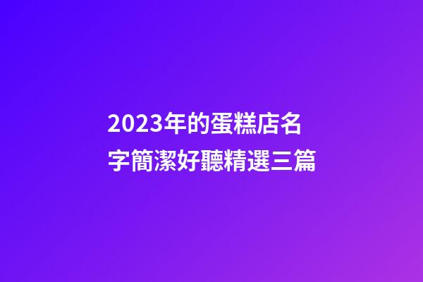 2023年的蛋糕店名字簡潔好聽精選三篇-第1張-店鋪起名-玄機派