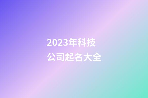 2023年科技公司起名大全-第1張-公司起名-玄機派