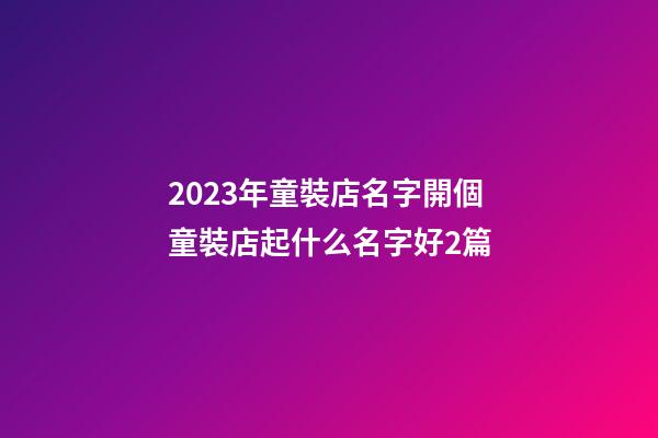 2023年童裝店名字開個童裝店起什么名字好2篇-第1張-店鋪起名-玄機派