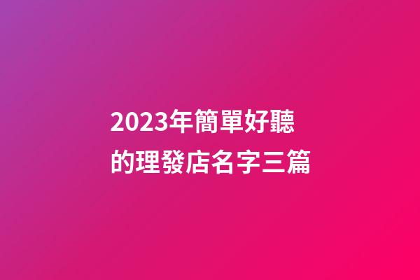 2023年簡單好聽的理發店名字三篇-第1張-店鋪起名-玄機派