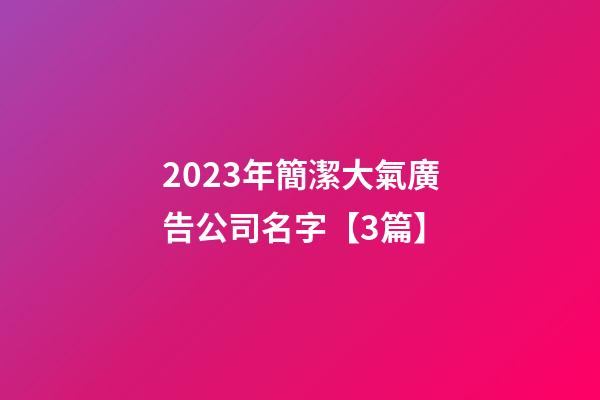 2023年簡潔大氣廣告公司名字【3篇】-第1張-公司起名-玄機派