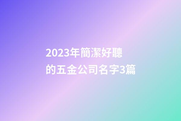 2023年簡潔好聽的五金公司名字3篇-第1張-公司起名-玄機派