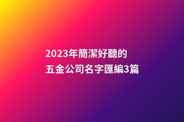 2023年簡潔好聽的五金公司名字匯編3篇-第1張-公司起名-玄機派