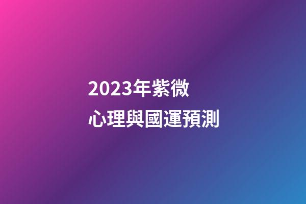2023年紫微心理與國運預測