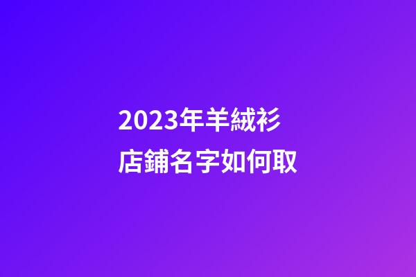 2023年羊絨衫店鋪名字如何取