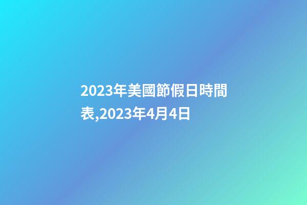 2023年美國節假日時間表,2023年4月4日-第1張-觀點-玄機派